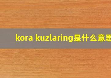 kora kuzlaring是什么意思